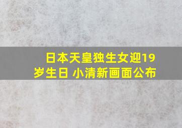 日本天皇独生女迎19岁生日 小清新画面公布